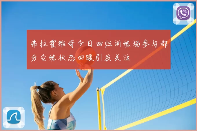 弗拉霍维奇今日回归训练场参与部分合练状态回暖引发关注