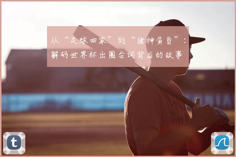 从“足球回家”到“诸神黄昏”：解码世界杯出圈台词背后的故事