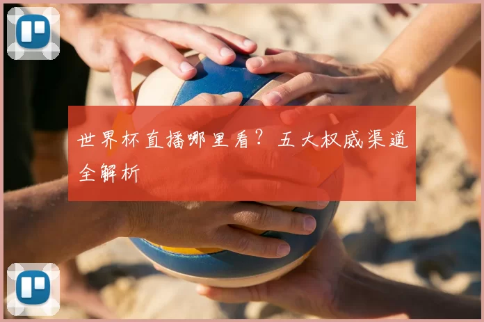 世界杯直播哪里看？五大权威渠道全解析