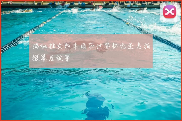 揭秘推女郎李丽莎世界杯无圣光拍摄幕后故事