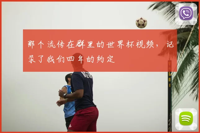那个流传在群里的世界杯视频，记录了我们四年的约定