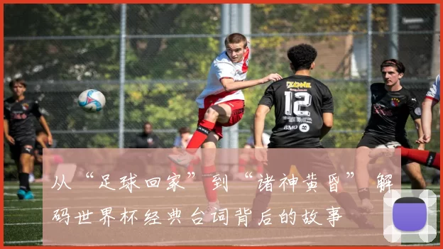 从“足球回家”到“诸神黄昏” 解码世界杯经典台词背后的故事
