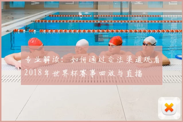 专业解读：如何通过合法渠道观看2018年世界杯赛事回放与直播