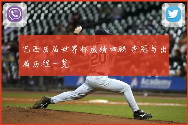 巴西历届世界杯成绩回顾 夺冠与出局历程一览