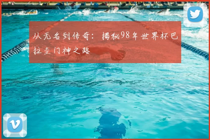 从无名到传奇：揭秘98年世界杯巴拉圭门神之路