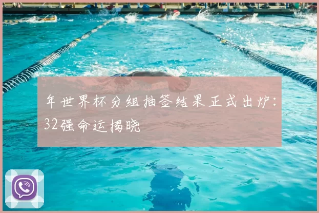 年世界杯分组抽签结果正式出炉：32强命运揭晓