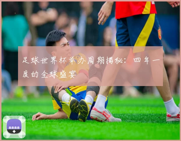 足球世界杯举办周期揭秘:四年一度的全球盛宴