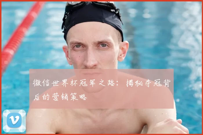 微信世界杯冠军之路：揭秘夺冠背后的营销策略
