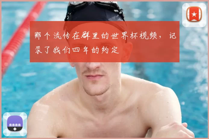 那个流传在群里的世界杯视频，记录了我们四年的约定