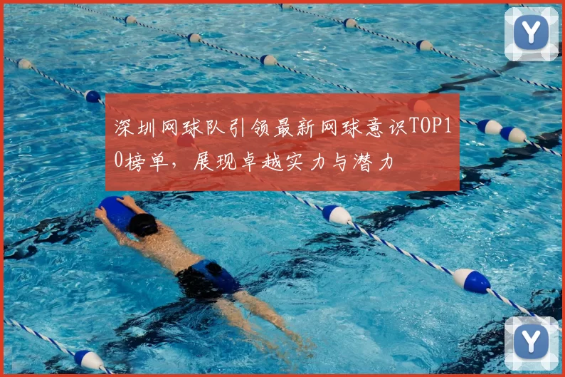 深圳网球队引领最新网球意识TOP10榜单，展现卓越实力与潜力