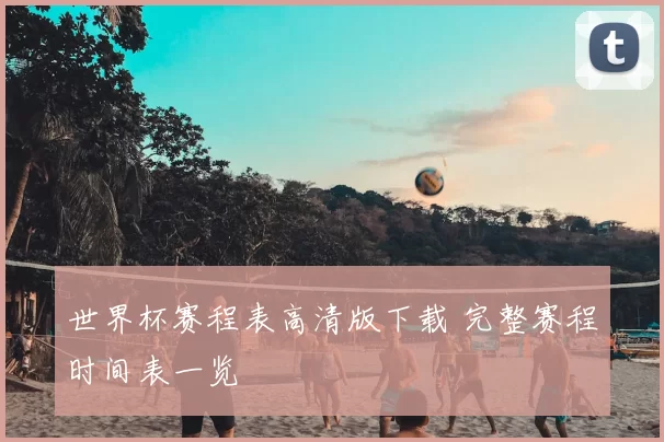 世界杯赛程表高清版下载 完整赛程时间表一览